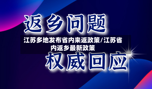 江苏多地发布省内来返政策/江苏省内返乡最新政策