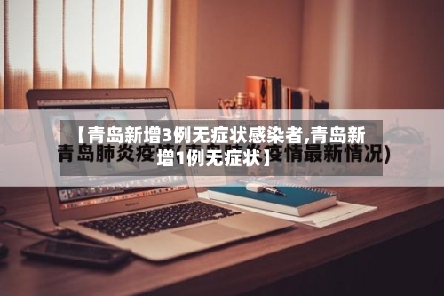 【青岛新增3例无症状感染者,青岛新增1例无症状】