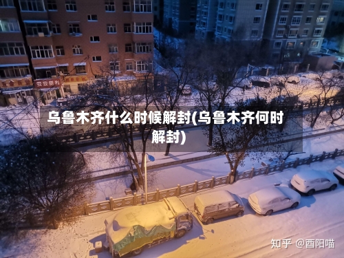 乌鲁木齐什么时候解封(乌鲁木齐何时解封)