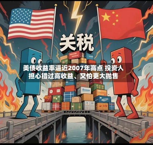 美债收益率逼近2007年高点 投资人担心错过高收益、又怕更大抛售-第3张图片