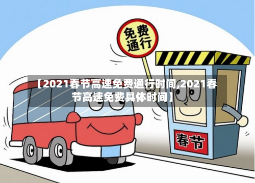 【2021春节高速免费通行时间,2021春节高速免费具体时间】