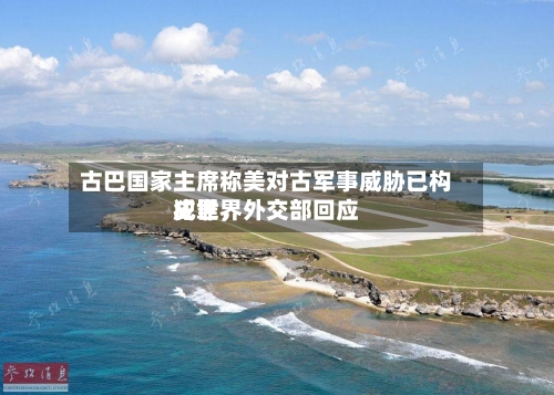 古巴国家主席称美对古军事威胁已构成世界犯罪，外交部回应-第3张图片