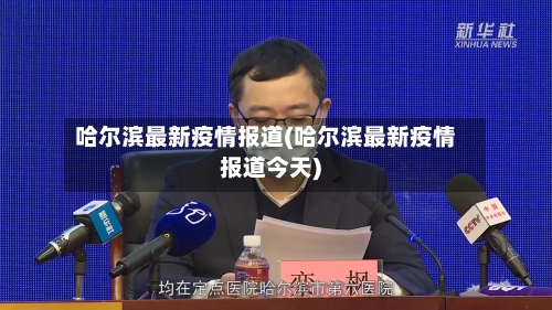 哈尔滨最新疫情报道(哈尔滨最新疫情报道今天)-第3张图片