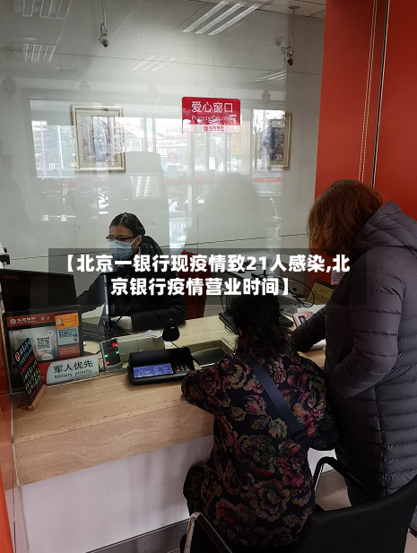【北京一银行现疫情致21人感染,北京银行疫情营业时间】