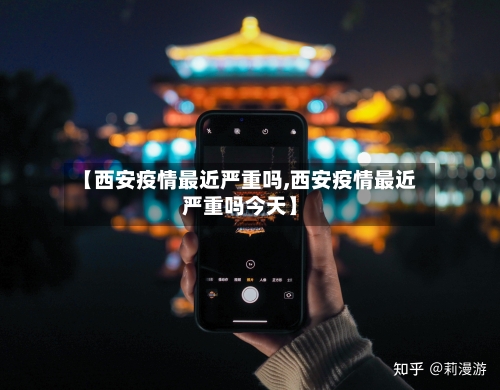 【西安疫情最近严重吗,西安疫情最近严重吗今天】-第2张图片