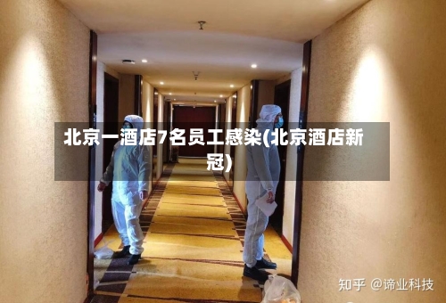 北京一酒店7名员工感染(北京酒店新冠)-第2张图片