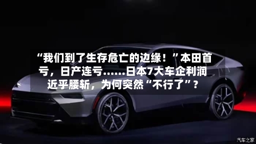 “我们到了生存危亡的边缘！	”本田首亏，日产连亏……日本7大车企利润近乎腰斩	，为何突然“不行了”？-第2张图片