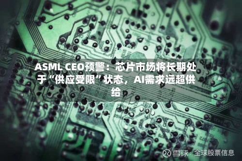 ASML CEO预警：芯片市场将长期处于“供应受限”状态	，AI需求远超供给-第2张图片
