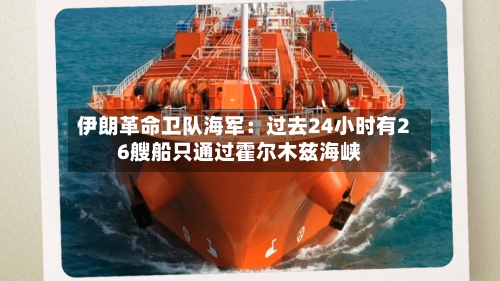 伊朗革命卫队海军：过去24小时有26艘船只通过霍尔木兹海峡