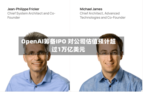 OpenAI筹备IPO 对公司估值预计超过1万亿美元