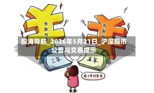 股海导航_2026年5月21日_沪深股市公告与交易提示-第3张图片
