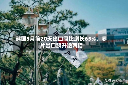 韩国5月前20天出口同比增长65%，芯片出口飙升逾两倍-第2张图片