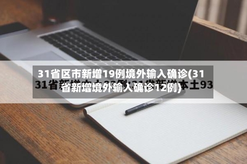 31省区市新增19例境外输入确诊(31省新增境外输入确诊12例)