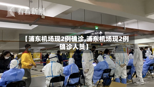 【浦东机场现2例确诊,浦东机场现2例确诊人员】