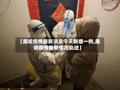 【廊坊疫情最新消息今天新增一例,廊坊疫情最新情况轨迹】-第2张图片