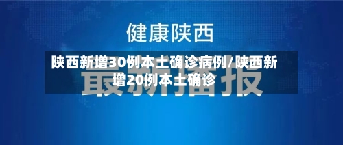 陕西新增30例本土确诊病例/陕西新增20例本土确诊