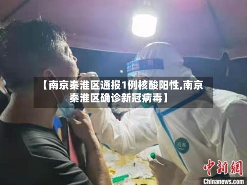 【南京秦淮区通报1例核酸阳性,南京秦淮区确诊新冠病毒】-第3张图片