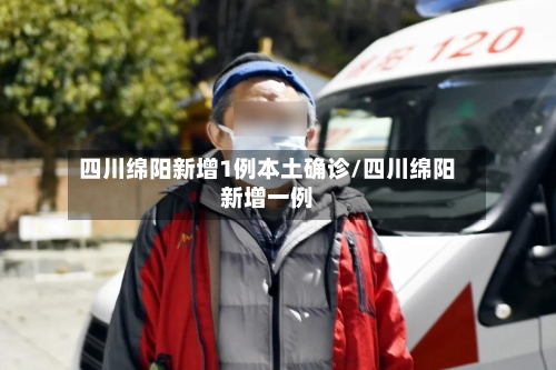 四川绵阳新增1例本土确诊/四川绵阳新增一例-第2张图片