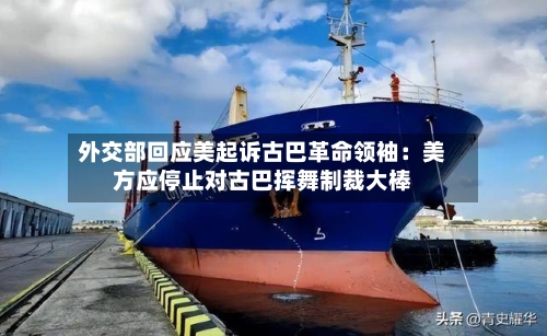外交部回应美起诉古巴革命领袖：美方应停止对古巴挥舞制裁大棒