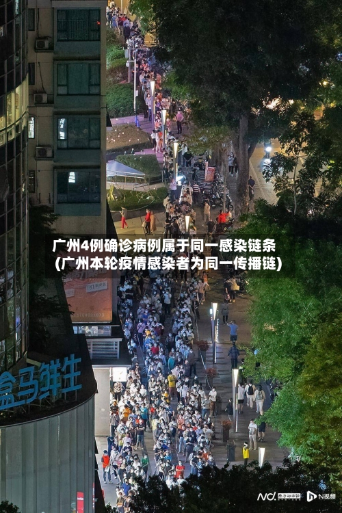 广州4例确诊病例属于同一感染链条(广州本轮疫情感染者为同一传播链)