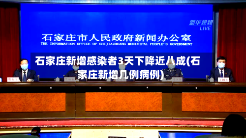 石家庄新增感染者3天下降近八成(石家庄新增几例病例)
