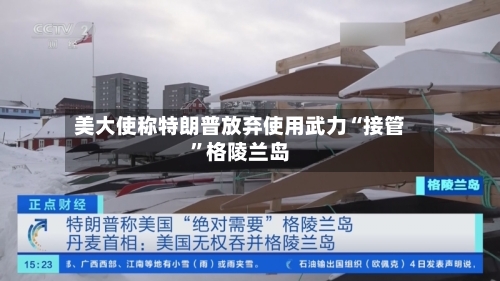 美大使称特朗普放弃使用武力“接管”格陵兰岛
