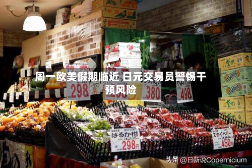 周一欧美假期临近 日元交易员警惕干预风险-第2张图片