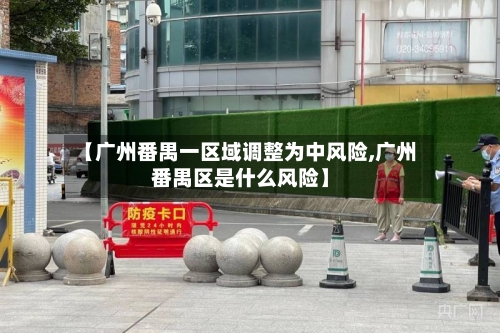 【广州番禺一区域调整为中风险,广州番禺区是什么风险】