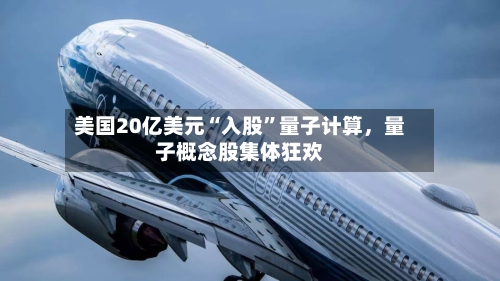 美国20亿美元“入股”量子计算	，量子概念股集体狂欢-第3张图片