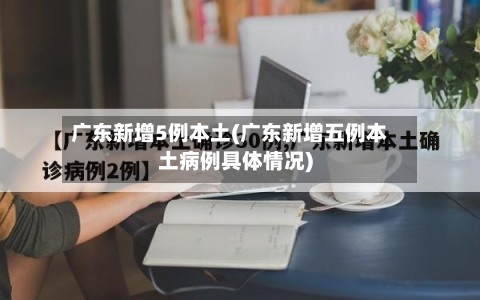 广东新增5例本土(广东新增五例本土病例具体情况)