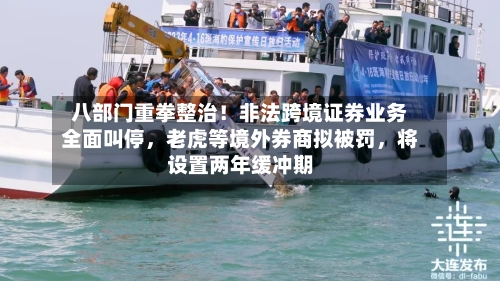 八部门重拳整治！非法跨境证券业务全面叫停，老虎等境外券商拟被罚	，将设置两年缓冲期-第2张图片