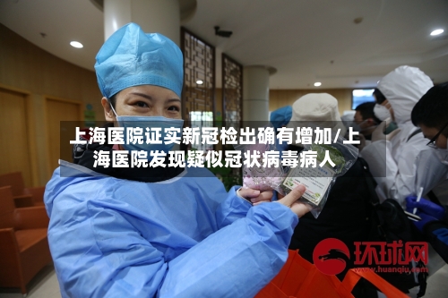 上海医院证实新冠检出确有增加/上海医院发现疑似冠状病毒病人-第3张图片