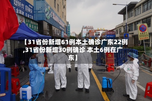 【31省份新增61例本土确诊广东22例,31省份新增30例确诊 本土6例在广东】-第2张图片