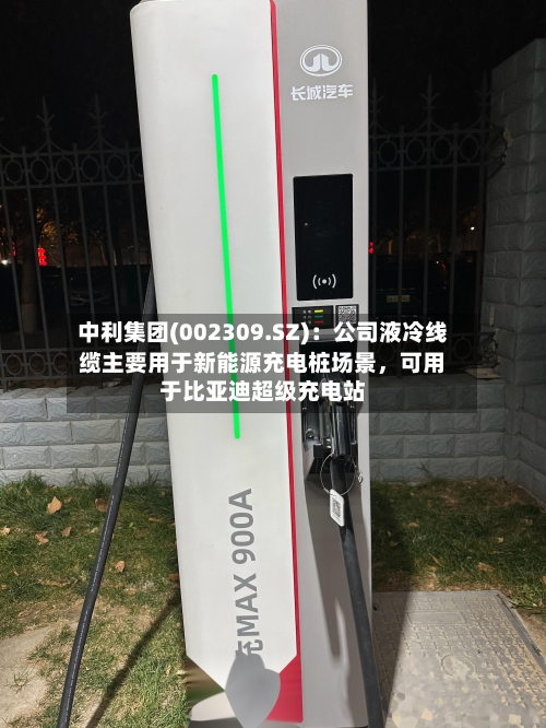 中利集团(002309.SZ)：公司液冷线缆主要用于新能源充电桩场景，可用于比亚迪超级充电站