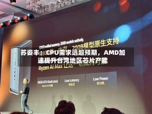 苏姿丰：CPU需求远超预期，AMD加速提升台湾地区芯片产能-第2张图片